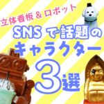 立体看板＆ロボット　SNSで話題のキャラクター造形３選